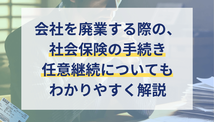 【社労士監修】会社を廃業する際の社会保険手続きについて