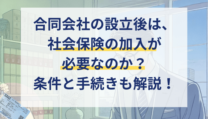 合同会社設立後の社会保険加入は義務？条件や手続き方法を解説！