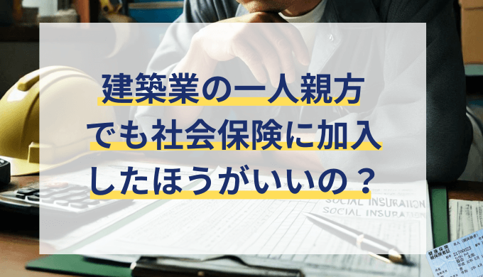 建設業、一人親方でも社会保険に加入できる？種類や入り方を解説