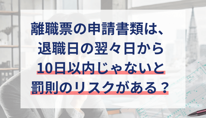 離職票の申請期限10日以内を過ぎると罰則？期限内に提出できなかった場合の対処法も解説