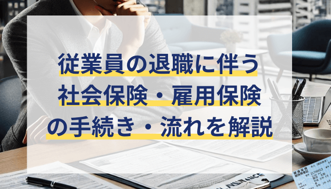 従業員の退職で会社側が行う社会保険・雇用保険の手続き！必要書類や流れを解説