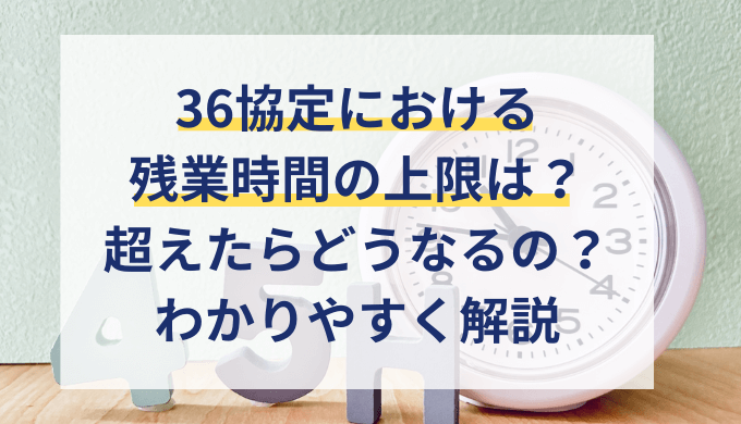 36協定における残業時間の上限（月45時間/年360時間）や超えたらどうなる？社労士が解説