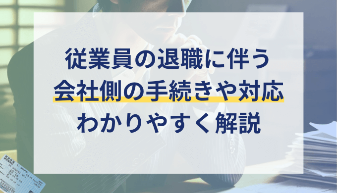 従業員の退職で会社側が行う退職手続き一覧・流れや必要書類を社労士が解説