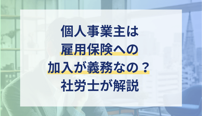 個人事業主は従業員を1人でも雇うと雇用保険への加入が義務？加入条件と手続きを社労士が解説