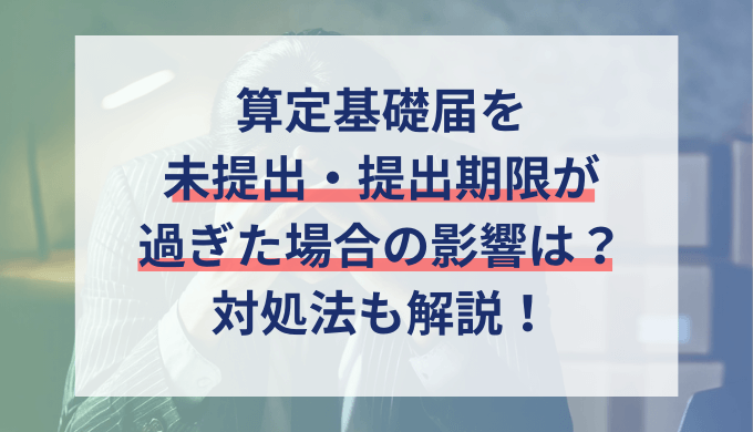 算定基礎届の提出期限が過ぎた場合の罰則や影響と対応策を解説