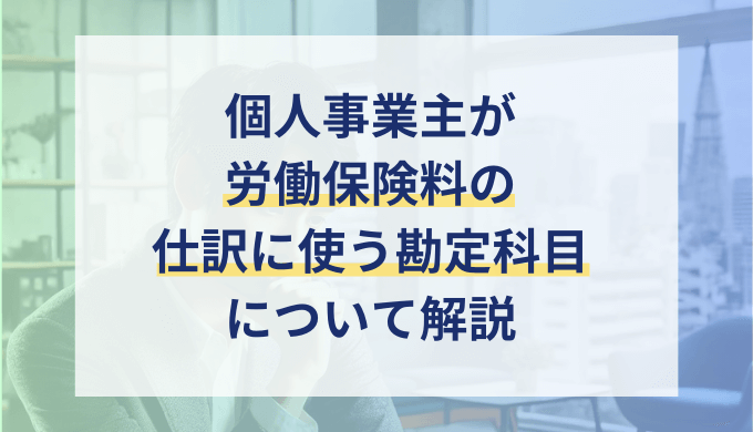 個人事業主が支払う労働保険料の勘定科目とは？仕訳例や経費計上の可否をわかりやすく社労士が解説