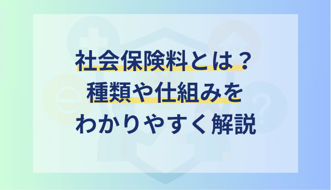 社会保険料とは？種類や内訳、会社の負担割合や仕組みをわかりやすく簡単に解説