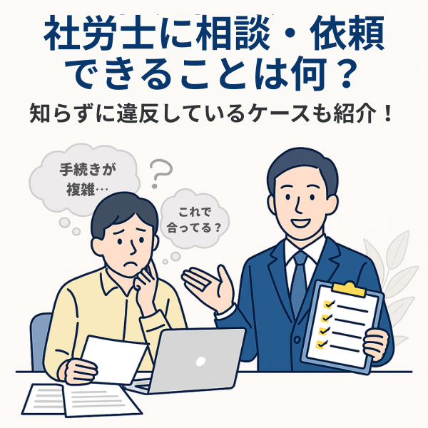 社労士（社会保険労務士）に相談・依頼できること（事業主向け）知らずに違反しているケースや依頼タイミングも解説