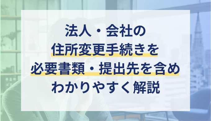 法人（会社）の住所変更手続き一覧！本店移転登記の必要書類や提出先も解説
