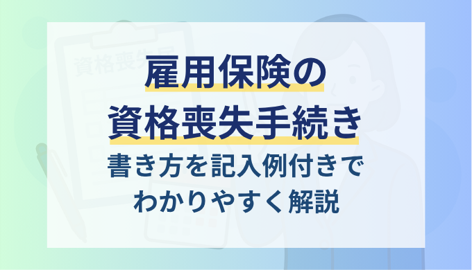 雇用保険被保険者資格喪失届の書き方を記入例付きで解説！添付書類や提出時の注意点も紹介