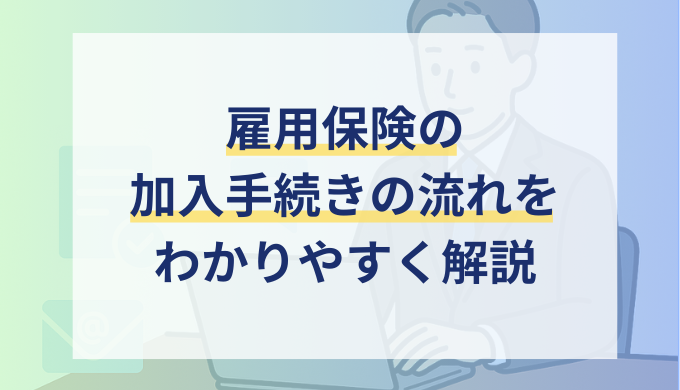雇用保険の加入手続きの方法を解説！必要書類・手続きの流れを含めて紹介