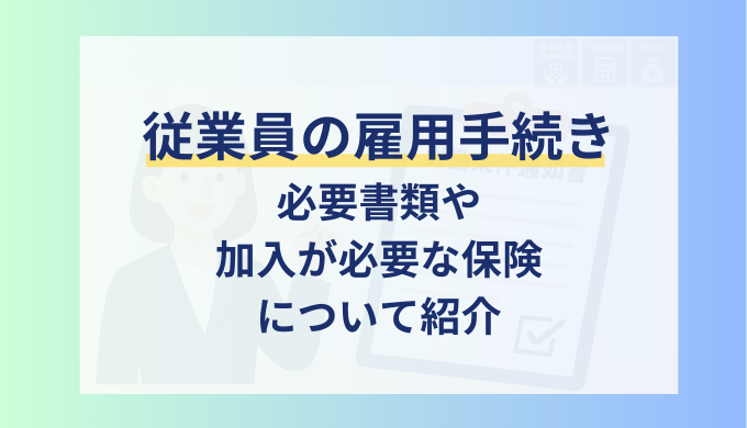従業員の雇用手続きと必要書類を解説！加入が必要になる保険は？