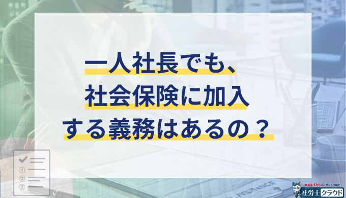 一人社長でも社会保険の加入は義務？会社設立した時の手続きと必要書類をわかりやすく解説