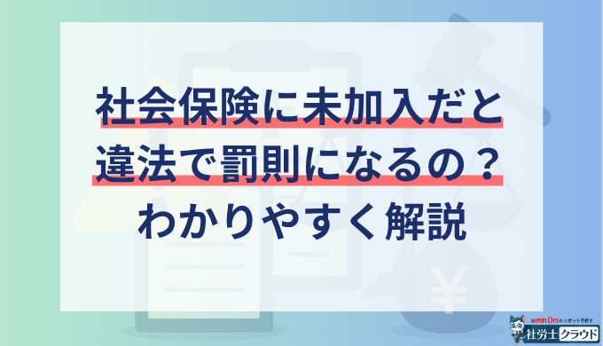 社会保険に未加入だと違法？罰則？発覚時の対応や加入条件も解説