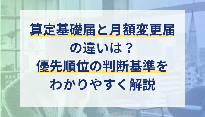 算定基礎届と月額変更届の違いとは？提出タイミング・優先順位をわかりやすく解説