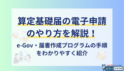 算定基礎届の電子申請のやり方は？e-Gov・届書作成プログラムの手順を社労士が解説